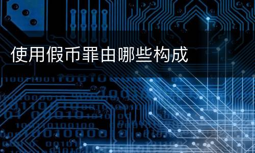 使用假币罪由哪些构成