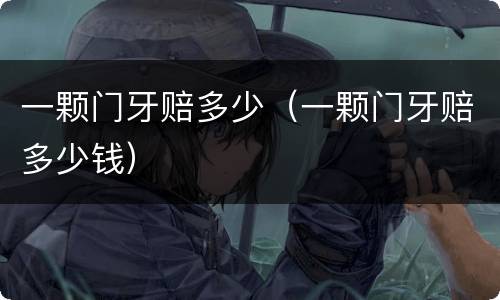 一颗门牙赔多少（一颗门牙赔多少钱）