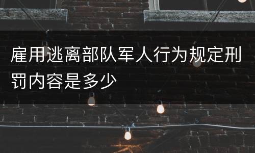 雇用逃离部队军人行为规定刑罚内容是多少