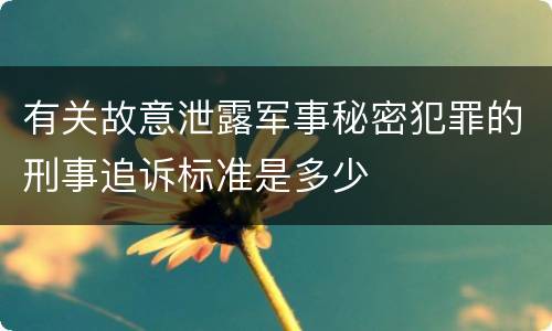 有关故意泄露军事秘密犯罪的刑事追诉标准是多少