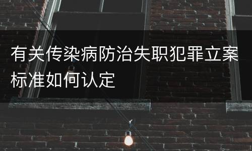 有关传染病防治失职犯罪立案标准如何认定