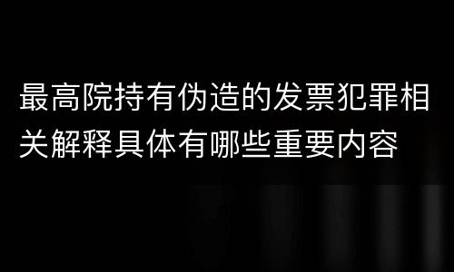 最高院持有伪造的发票犯罪相关解释具体有哪些重要内容