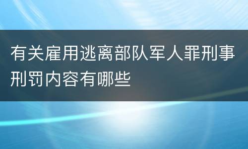 有关雇用逃离部队军人罪刑事刑罚内容有哪些