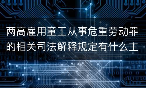 两高雇用童工从事危重劳动罪的相关司法解释规定有什么主要内容