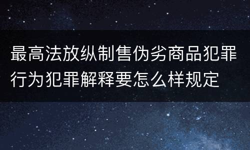 最高法放纵制售伪劣商品犯罪行为犯罪解释要怎么样规定