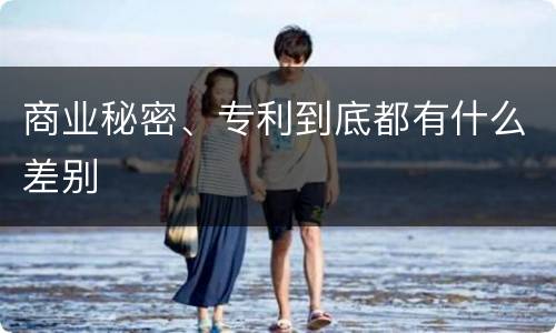 商业秘密、专利到底都有什么差别