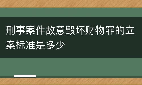刑事案件故意毁坏财物罪的立案标准是多少