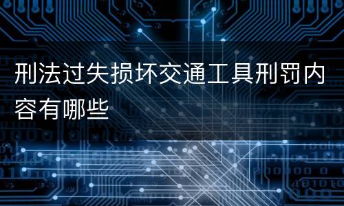 刑法过失损坏交通工具刑罚内容有哪些