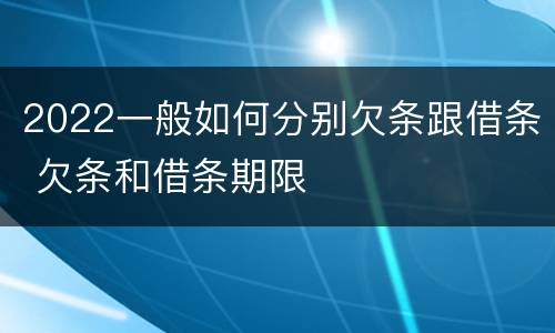 2022一般如何分别欠条跟借条 欠条和借条期限
