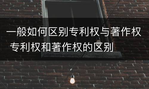 一般如何区别专利权与著作权 专利权和著作权的区别