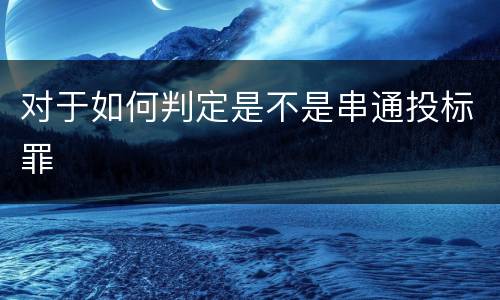 对于如何判定是不是串通投标罪