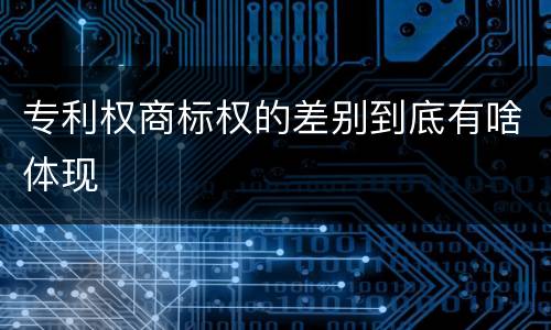 专利权商标权的差别到底有啥体现