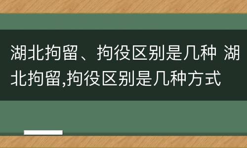 湖北拘留、拘役区别是几种 湖北拘留,拘役区别是几种方式