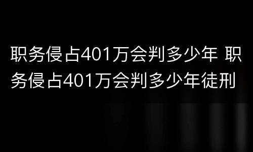 职务侵占401万会判多少年 职务侵占401万会判多少年徒刑