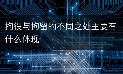 拘役与拘留的不同之处主要有什么体现