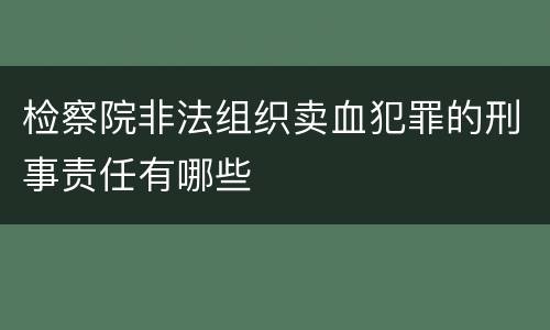 检察院非法组织卖血犯罪的刑事责任有哪些