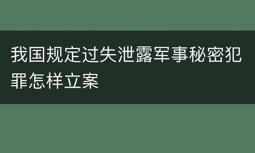 我国规定过失泄露军事秘密犯罪怎样立案
