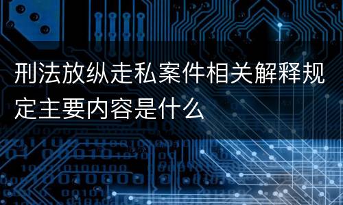刑法放纵走私案件相关解释规定主要内容是什么
