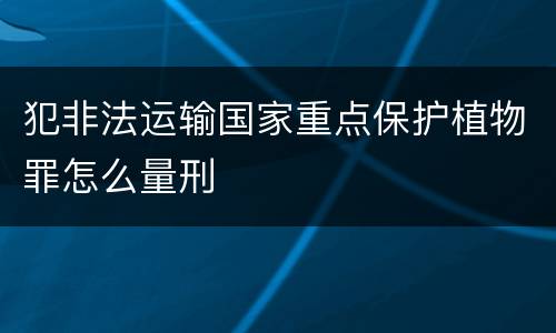 犯非法运输国家重点保护植物罪怎么量刑