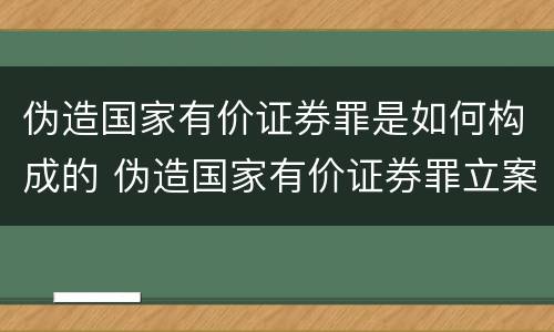 伪造国家有价证券罪是如何构成的 伪造国家有价证券罪立案标准