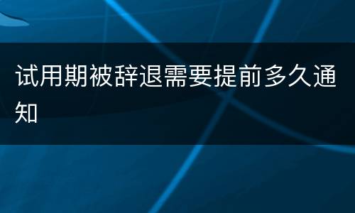 试用期被辞退需要提前多久通知