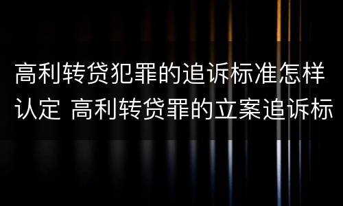 高利转贷犯罪的追诉标准怎样认定 高利转贷罪的立案追诉标准是什么?