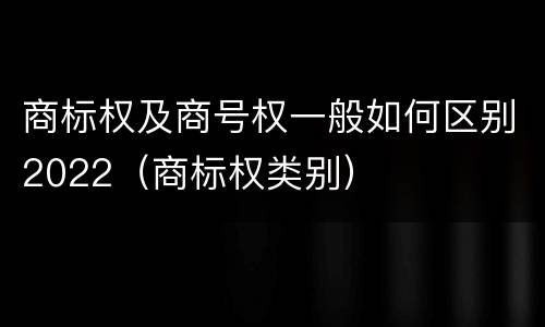 商标权及商号权一般如何区别2022（商标权类别）