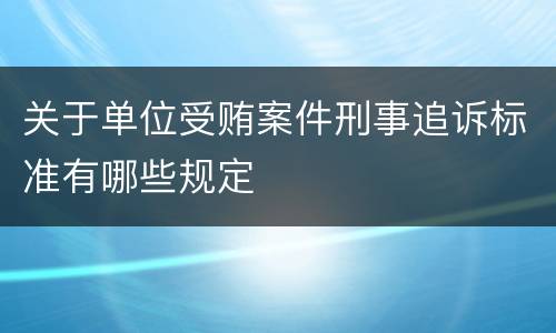 关于单位受贿案件刑事追诉标准有哪些规定