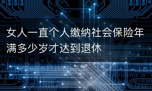 女人一直个人缴纳社会保险年满多少岁才达到退休