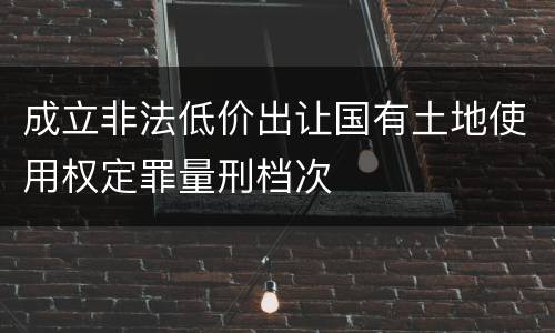 成立非法低价出让国有土地使用权定罪量刑档次