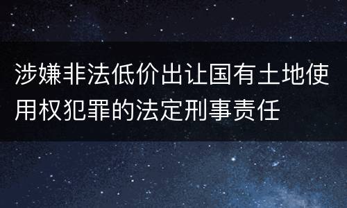 涉嫌非法低价出让国有土地使用权犯罪的法定刑事责任
