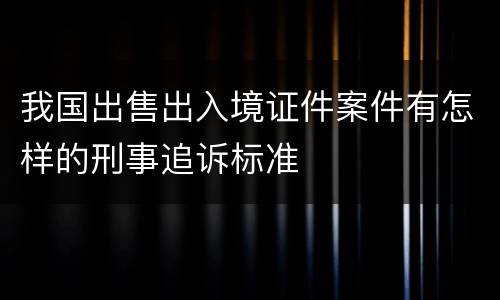 我国出售出入境证件案件有怎样的刑事追诉标准