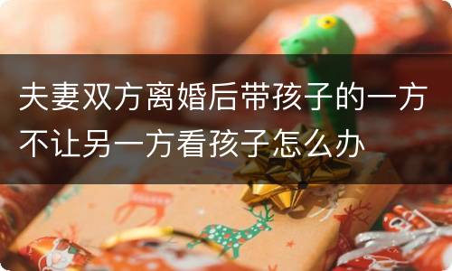 夫妻双方离婚后带孩子的一方不让另一方看孩子怎么办