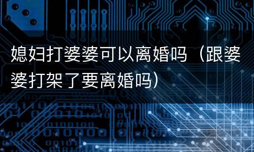 媳妇打婆婆可以离婚吗（跟婆婆打架了要离婚吗）
