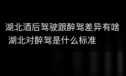 湖北酒后驾驶跟醉驾差异有啥 湖北对醉驾是什么标准