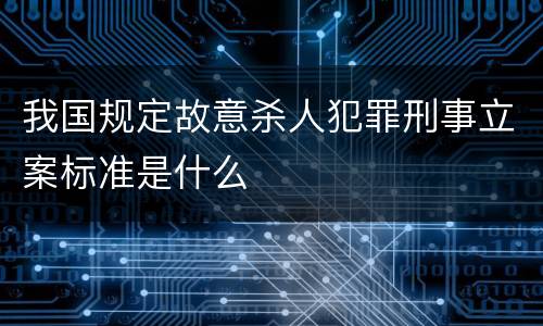 我国规定故意杀人犯罪刑事立案标准是什么