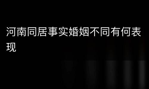 河南同居事实婚姻不同有何表现