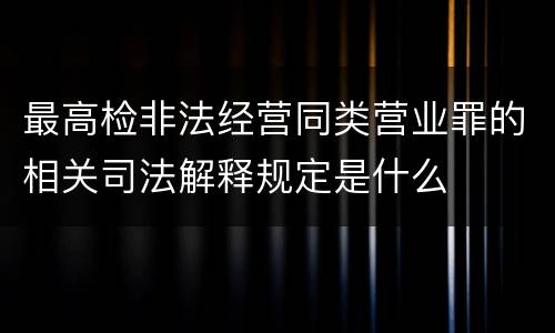 最高检非法经营同类营业罪的相关司法解释规定是什么