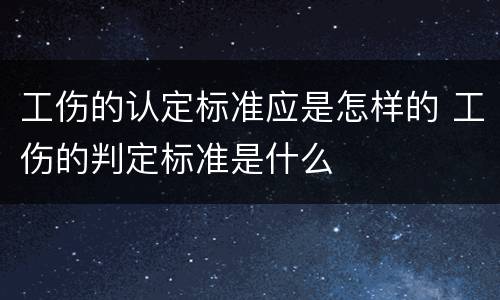 工伤的认定标准应是怎样的 工伤的判定标准是什么