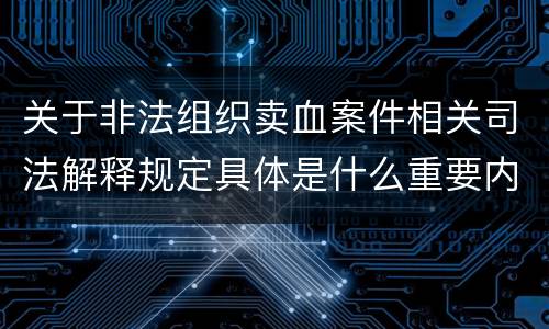 关于非法组织卖血案件相关司法解释规定具体是什么重要内容