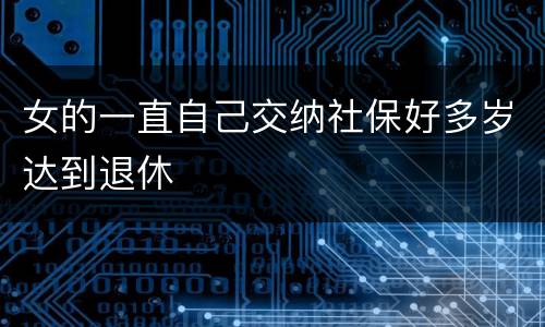 女的一直自己交纳社保好多岁达到退休