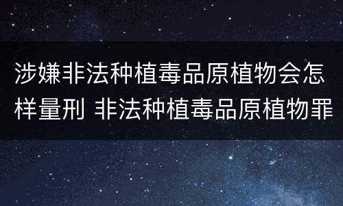 涉嫌非法种植毒品原植物会怎样量刑 非法种植毒品原植物罪量刑指导意见