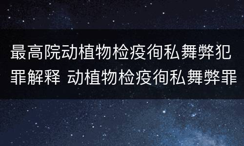 最高院动植物检疫徇私舞弊犯罪解释 动植物检疫徇私舞弊罪是故意犯罪