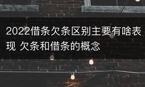 2022借条欠条区别主要有啥表现 欠条和借条的概念