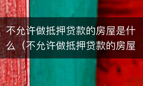 不允许做抵押贷款的房屋是什么（不允许做抵押贷款的房屋是什么意思呀）