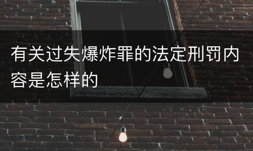 有关过失爆炸罪的法定刑罚内容是怎样的