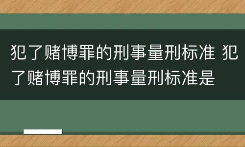 犯了赌博罪的刑事量刑标准 犯了赌博罪的刑事量刑标准是