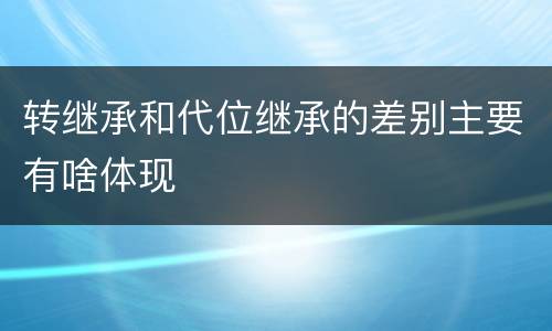 转继承和代位继承的差别主要有啥体现