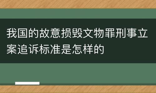 我国的故意损毁文物罪刑事立案追诉标准是怎样的