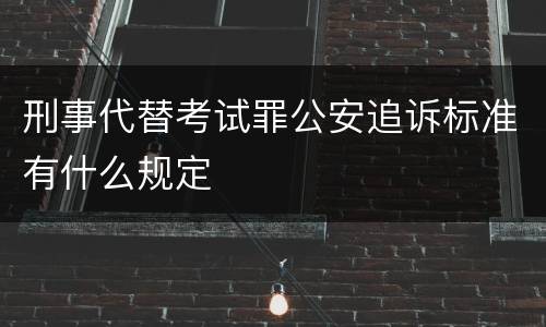刑事代替考试罪公安追诉标准有什么规定